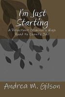 I'm Just Starting: A Reluctant Criminal's High Road to County Jail 145646938X Book Cover