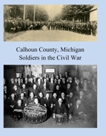 Calhoun County, Michigan: Soldiers in the Civil War 1542709822 Book Cover