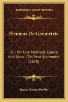 Elemens De Geometrie: Ou Par Une Methode Courte And Aisee L'On Peut Apprendre (1678) 1166030636 Book Cover