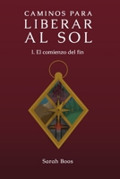 Caminos para liberar al sol I.: El comienzo del fin (Spanish Edition) B0CCCHQKFK Book Cover