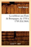 La Noblesse aux états de Bourgogne de 1350 à 1789... 1279235519 Book Cover