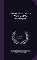 The Spurious Letters Attributed to Washington: With a Bibliographical Note 0548565074 Book Cover