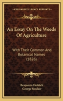An Essay On The Weeds Of Agriculture: With Their Common And Botanical Names 1164571044 Book Cover