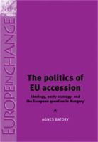 The Politics of EU Accession: Ideology, Party Strategy and the European Question in Hungary 0719075289 Book Cover
