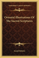 Oriental Illustrations of the Sacred Scripture Collected from the Customs, Manners, Rites, Superstitions, Traditions of the Hindoos 1146740867 Book Cover