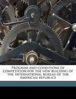 Program and Conditions of Competition for the New Building of the International Bureau of the American Republics 1149929510 Book Cover