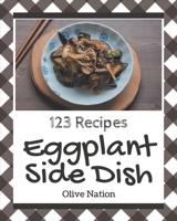 123 Eggplant Side Dish Recipes: Eggplant Side Dish Cookbook - The Magic to Create Incredible Flavor! B08NYGTNSN Book Cover