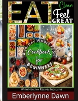 Eat Clean, Feel Great: A 30-Day Whole Food Cookbook for Beginners With Healthy Recipes Inclusive B0BSJPZTGQ Book Cover