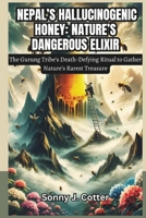 NEPAL’S HALLUCINOGENIC HONEY: NATURE’S DANGEROUS ELIXIR: The Gurung Tribe’s Death-Defying Ritual to Gather Nature’s Rarest Treasure B0DT45SZCF Book Cover