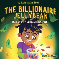 The Billionaire Jellybean: The Power of Compound Interest - A Fun Guide to Growing Money for Kids (Kid Wealth Wizards) 1962550095 Book Cover