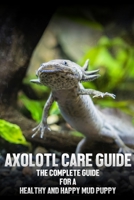 Axolotl care guide : The complete guide for a healthy and happy mud puppy B09TDZCB6L Book Cover