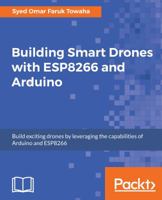 Building Smart Drones with ESP8266 and Arduino: Build exciting drones by leveraging the capabilities of Arduino and ESP8266 1788477510 Book Cover