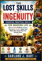 The Lost Skills of Ingenuity: Essential Practical Skills for Modern Life: How to Solve Problems, Repair, Repurpose, Create, Adapt, and Make More From ... . (Images Included) (The Lost Wisdom Library) B0HFDZ849Q Book Cover