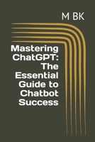 Mastering ChatGPT: The Essential Guide to Chatbot Success B0BRXXQYHV Book Cover