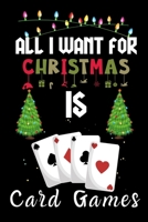 All I Want For Christmas Is Card Games: Card Games lovers Appreciation gifts for Xmas, Funny Card Games Christmas Notebook / Thanksgiving & Christmas Gift 1670919064 Book Cover