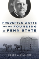 Frederick Watts and the Founding of Penn State 027108989X Book Cover