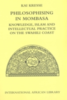 Philosophising in Mombasa: Knowledge, Islam and Intellectual Practice on the Swahili Coast (International African Library) 0748627863 Book Cover