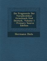 Die Fragmente Der Vorsokratiker Griechisch Und Deutsch, Volume 1 - Primary Source Edition 1295734028 Book Cover