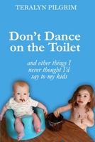 Don't Dance on the Toilet, and Other Things I Never Thought I'd Say to My Kids 1703489462 Book Cover