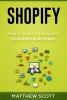 Shopify: How to Build a Successful Ecommerce Business 1951339363 Book Cover