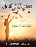 Healing Trauma: How Early Trauma Affects Self-Regulation, Self-Image, and the Capacity for Relationship. Transform Trauma with Advances in Neuroscience and Spiritual Psychology. 1914023072 Book Cover