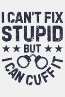 I Cant Fix Stupid But I Can Cuff It: Police Lined Notebook, Journal, Organizer, Diary, Composition Notebook, Gifts for Police Men and Women 1708516735 Book Cover