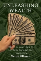 Unleashing wealth: The 3-5 Year Plan to Lifetime Income and Prosperity B0CVV6ZSZB Book Cover