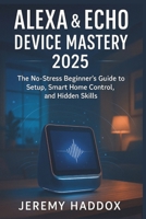 ALEXA & ECHO DEVICE MASTERY 2025: The No-Stress Beginner's Guide to Setup, Smart Home & Secret Skills B0FJ8NGYVB Book Cover