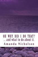 Oh Why Did I Do That? ... and what to do about it. Revised Edition: Hold your head in your hands no more. Physiology and Mindfulness combine to answer life's most frustrating question. 1496181352 Book Cover