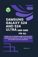 Samsung Galaxy S24 and s24 Ultra User Guide for All: Simply use: A Complete Insight into the newly released Smartphones & How to Operate them for the Best Customer Experience B0CSVXML1Q Book Cover