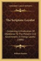 The Scripture-Loyalist: Containing A Vindication Of Obedience To The Present Civil Government, In Things Lawful 1167175441 Book Cover