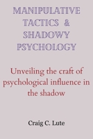 Manipulative Tactics & Shadowy Psychology: Unveiling the Craft of Psychological Influence in the Shadow B0CS2X4D1D Book Cover