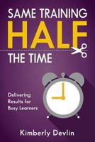 Same Training, Half the Time: Delivering Results for Busy Learners 1939247098 Book Cover