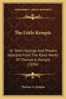 The Little Kempis: Or Short Sayings And Prayers Selected From The Rarer Works Of Thomas A. Kempis 1497561841 Book Cover