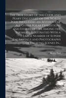 The True Story of the Cook and Peary Discovery of the North Pole, Including an Account of All Other Polar Expeditions and Stories of Life Among the ... and Photographs of Exciting Scenes In... 1022431587 Book Cover