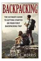 Backpacking: The Ultimate Guide to Getting Started on Your First Backpacking Trip 1501095803 Book Cover