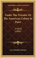 Under The Tricolor Or The American Colony In Paris: A Novel 1165785676 Book Cover