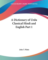 A Dictionary of Urdu Classical Hindi and English Part 1 (Kessinger Publishing's Rare Reprints) 0766183505 Book Cover