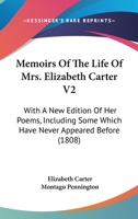 Memoirs Of The Life Of Mrs. Elizabeth Carter V2: With A New Edition Of Her Poems, Including Some Which Have Never Appeared Before 0548640912 Book Cover