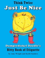 Think Twice Just Be Nice: Dumperdickel Doodle's Bitty Book of Etiquette 1986617181 Book Cover