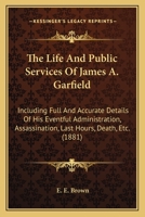 The Life and Public Services of James A. Garfield Twentieth President of the United States. 117160081X Book Cover