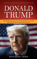 Donald Trump: One of the Most Successful Presidents Ever (Donald Trump Greatest Life Lessons and the Secrets of His Political Campaign's Unprecedented Success) 1778282555 Book Cover