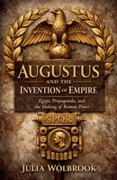 Augustus and the Invention of Empire Egypt, Propaganda, and the Making of Roman Power B0GW9K9ZN6 Book Cover