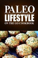 Paleo Lifestyle - On the Go Cookbook: (Modern Caveman CookBook for Grain-free, low carb eating, sugar free, detox lifestyle) 1497368871 Book Cover