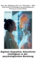 Digitale Empathie: Künstliche Intelligenz in der psychologischen Beratung: Von der Diagnose bis zur Therapie - Wie Künstliche Intelligenz psychologische Prozesse unterstützt (German Edition) 3384418174 Book Cover