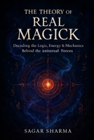 The Theory of Real Magick: Decoding the Logic, Energy & Mechanics Behind the Universal Forces B0FLJNDNVP Book Cover