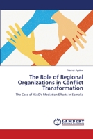 The Role of Regional Organizations in Conflict Transformation: The Case of IGAD's Mediation Efforts in Somalia 3659212970 Book Cover