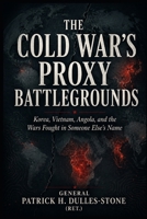 The Cold War's Proxy Battlegrounds: Korea, Vietnam, Angola, and the Wars Fought in Someone Else's Name B0HGRZ7T5T Book Cover