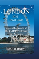 London 2023 Travel Guide: Unlock the Secrets of the ULTIMATE British City Vacation B0CDNMH5QK Book Cover