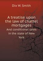 A treatise upon the law of chattel mortgages and conditional sales in the state of New York 1171811853 Book Cover